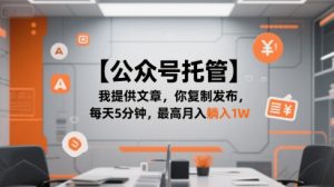 【公众号托管 】我提供文章,你复制发布,每天5分钟,最高月入躺入1W【揭秘】-21资源库