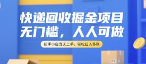 快递回收掘金项目，无门槛，人人可做，新手小白当天上手，轻松日入多张【揭秘】-21资源库
