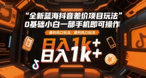 全新蓝海抖音差价项目玩法，0基础小白一部手机即可操作，暴利风口玩法，日入1k+【揭秘】-21资源库