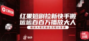 红果短剧拉新快手搬运百万播放大佬实操全流程分享课-21资源库