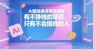 AI壁纸赛道系统课程，有不挣钱的项目，只有不会搞钱的人-21资源库