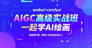 AIGC高级实战班，webui+comfyui，一起学AI绘画，别抱怨行情，聪明人已经站在风口上-21资源库