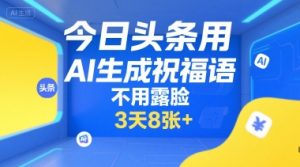 今日头条用AI生成祝福语，不用拍摄，不用露脸，3天8张+-21资源库