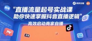 直播流量起号实战课，助你快速掌握抖音直播逻辑，高效启动商家自播-21资源库
