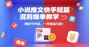 小说推文快手短篇混剪爆单教学,用这个方法,一天收益几张-21资源库