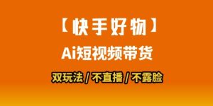 【快手好物】短视频带货，搬运拼接+数字人双玩法，操作简单，会玩手机就行-21资源库