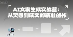 AI文案生成实战营：从灵感到成文的精准创作-21资源库