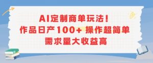 AI定制商单玩法，作品日产100+操作超简单，需求量大收益高-21资源库