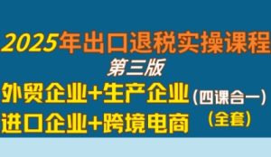 2025年出口退税实操课程,外贸企业+生产企业+进口企业+跨境电商-21资源库