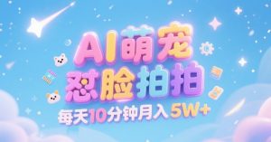 AI萌宠怼脸拍,萌宠赛道,精准高客单,每天十分钟,创作者分成,月入5W+-21资源库