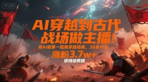AI穿越到古代战场做主播！用AI做第一视角穿越视频，38条作品，涨粉3.7w+，保姆级教程-21资源库