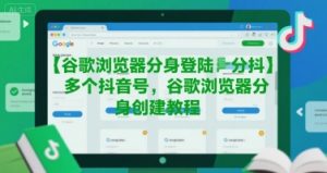 谷歌浏览器分身登陆多个抖音号，谷歌浏览器分身创建教程-21资源库