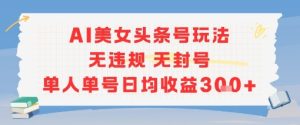 AI美女头条号玩法无违规无封号单人单号日均收益3张-21资源库