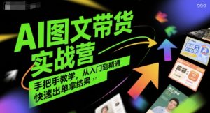 AI图文带货实战营，手把手教学，从入门到精通，快速出单拿结果-21资源库