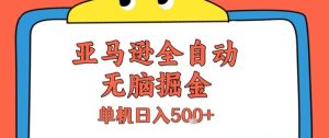 亚马逊全自动无脑掘金，无需人工，单机日入5张+【揭秘】-21资源库