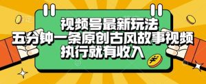 视频号最新玩法，五分钟一条原创古风故事类视频执行就有收入【揭秘】-21资源库