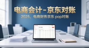 电商会计-京东对账2025，电商财务京东pop对账-21资源库