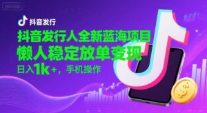 抖音发行人全新蓝海项目,懒人稳定放单变现,,日入1k+,手机操作【揭秘】-21资源库