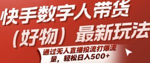 快手数字人带货(好物)最新玩法，通过无人直播投流打爆流量，轻松日入5张-21资源库