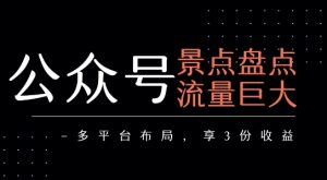 公众号流量主-景点盘点 流量巨大 多平台布局享3份收益-21资源库