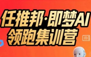 任推邦·即梦AI领跑集训营,低粉号冷启动,单条视频变现1.2W实操-21资源库