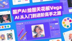 国产AI绘图天花板 Vega AI从入门到进阶高手之路-21资源库