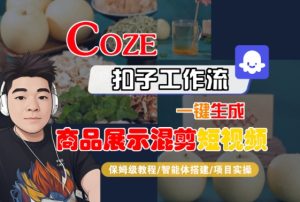 Coze扣子工作流一键生成商品展示混剪短视频,保姆级教程-智能体搭建-项目实操-21资源库