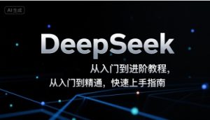 DeepSeek从入门到进阶教程，从入门到精通，快速上手指南-21资源库