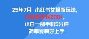 25年7月小红书女粉新玩法，公域转私域变现，日轻松变现2张+，5分钟简单复制好上手-21资源库
