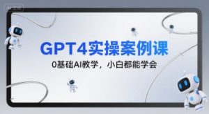 GPT4实操案例课,0基础AI教学,小白都能学会-21资源库