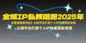 全域IP私教陪跑2025年，这套课程教你在​公域平台打造个人IP快速涨粉变现-21资源库