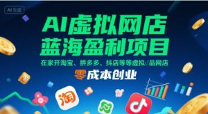 AI虚拟网店蓝海盈利项目，在家开淘宝、拼多多、抖店等虚拟品网店，零成本创业-21资源库