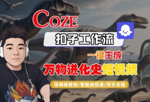 Coze扣子工作流一键生成万物进化史短视频，保姆级教程-智能体搭建-项目实操-21资源库