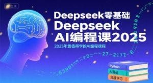 Deepseek零基础AI编程课2025,2025年最值得学的AI编程课程-21资源库