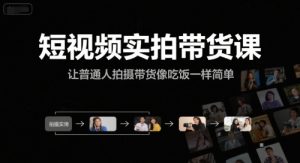 短视频实拍带货课，让普通人拍摄带货像吃饭一样简单-21资源库