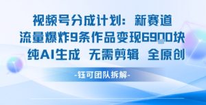 视频号新玩法 9条作品变现6.9k 纯AI生成无需剪辑全原创-21资源库