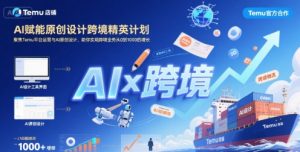 AI赋能原创设计跨境精英计划，聚焦Temu台运营与AI原创设计，助你实现跨境业务从0到1000的增长-21资源库