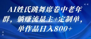 AI姓氏跳舞席卷中老年群，躺挣流量主+定制单，单作品日入8张-21资源库