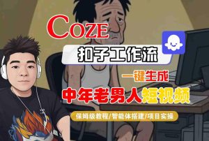 COZE扣子工作流一键生成中年老男人短视频,保姆级教程-智能体搭建-项目实操-21资源库