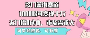 冷门蓝海赛道,1000粉可变现十W,无门槛0成本,市场需求大,可多领域做,可复制性强-21资源库