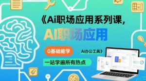 Ai职场应用系列课,0基础能学,一站学遍所有热点Ai办公工具-21资源库