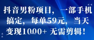 抖音男粉项目，一部手机搞定，每单59米，当天变现1k+  无需剪辑-21资源库