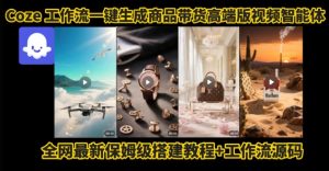 电商人的福音!Coze工作流一键生成”商品带货视频高端版“实操教程,全程保姆级搭建教学教程-21资源库