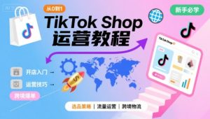 TikTok Shop从0到1运营教程,TikTok跨境电商新手必学课程-21资源库