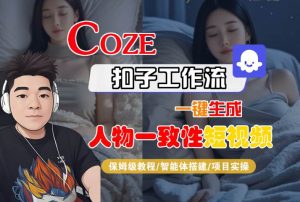 COZE扣子工作流一键生成人物一致性短视频，保姆级教程-智能体搭建-项目实操-21资源库