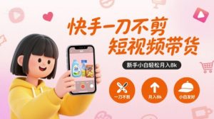 快手一刀不剪短视频带货，新手小白轻松月入8k-21资源库