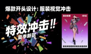 服装类短视频剪辑实战速成课，30天掌握算法适配剪辑术，完播率提升25%-21资源库