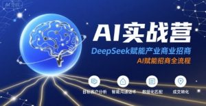 AI实战营：DeepSeek赋能产业商业招商，AI赋能招商全流程-21资源库