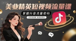 美业精英短视频流量课，掌握抖音流量密码，天天有询单，条条有转化-21资源库