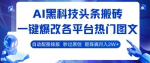 AI黑科技头条搬砖，一键爆改各平台热门图文 自动配图排版，秒过原创，矩阵搞月入2W+【揭秘】-21资源库